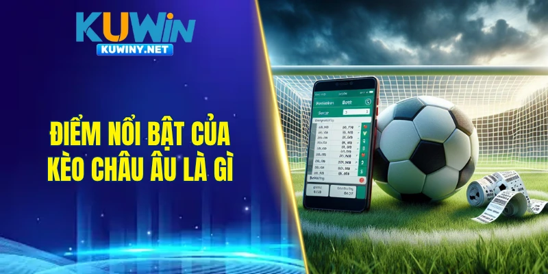 Điểm nổi bật của kèo châu Âu là gì