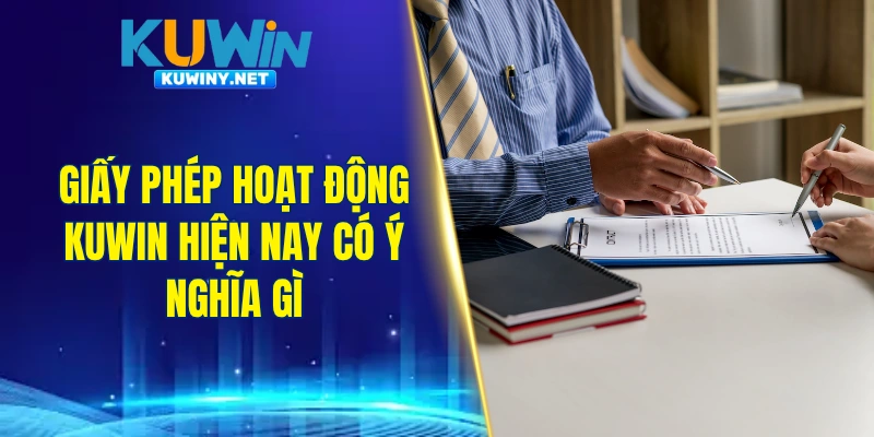 Giấy phép hoạt động KUWIN hiện nay có ý nghĩa gì