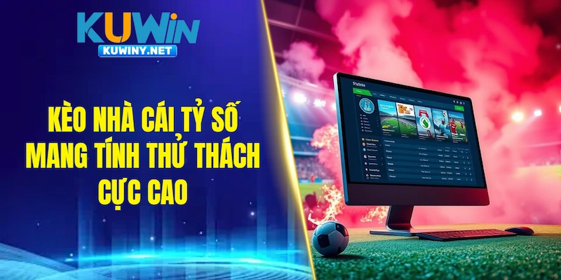 Kèo nhà cái tỷ số mang tính thử thách cực cao