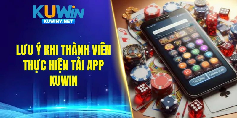 Lưu ý khi thành viên thực hiện tải app KUWIN