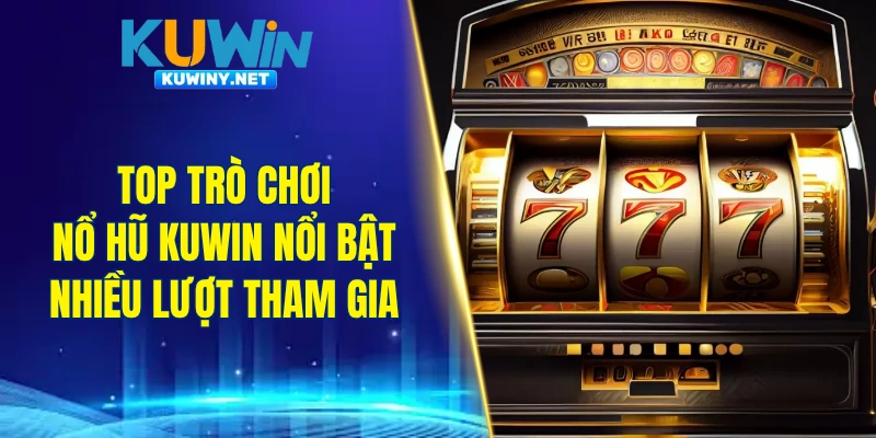 Top trò chơi nổ hũ KUWIN nổi bật nhận được nhiều lượt tham gia