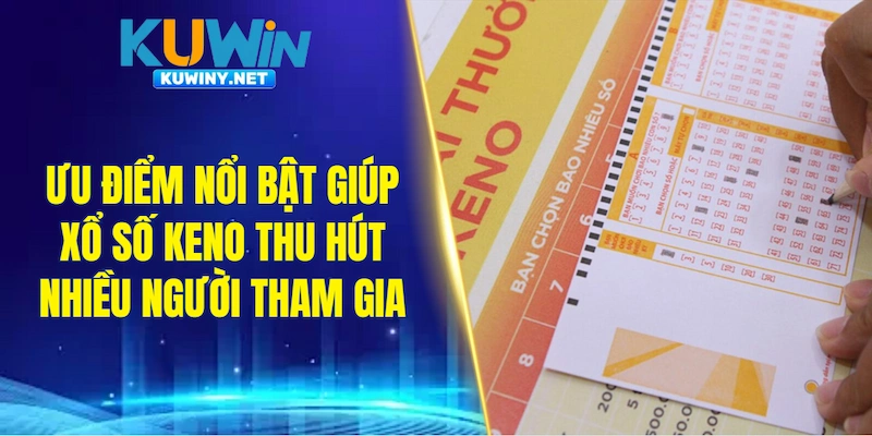 Ưu điểm nổi bật giúp xổ số Keno thu hút nhiều người tham gia