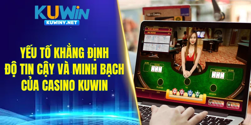 Yếu tố khẳng định độ tin cậy và minh bạch của casino KUWIN
